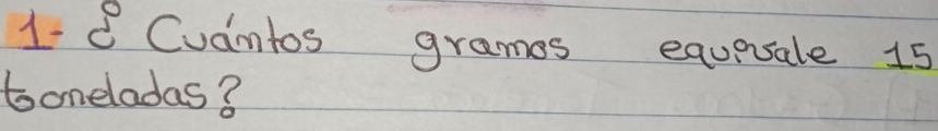 1d Cudntos grames equesale 15
toneladas?