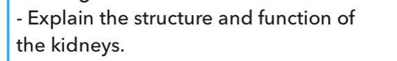 Explain the structure and function of 
the kidneys.