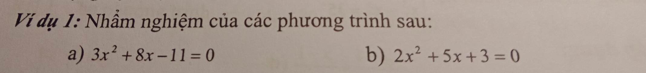 Vi dụ 1: Nhầm nghiệm của các phương trình sau: 
a) 3x^2+8x-11=0 b) 2x^2+5x+3=0