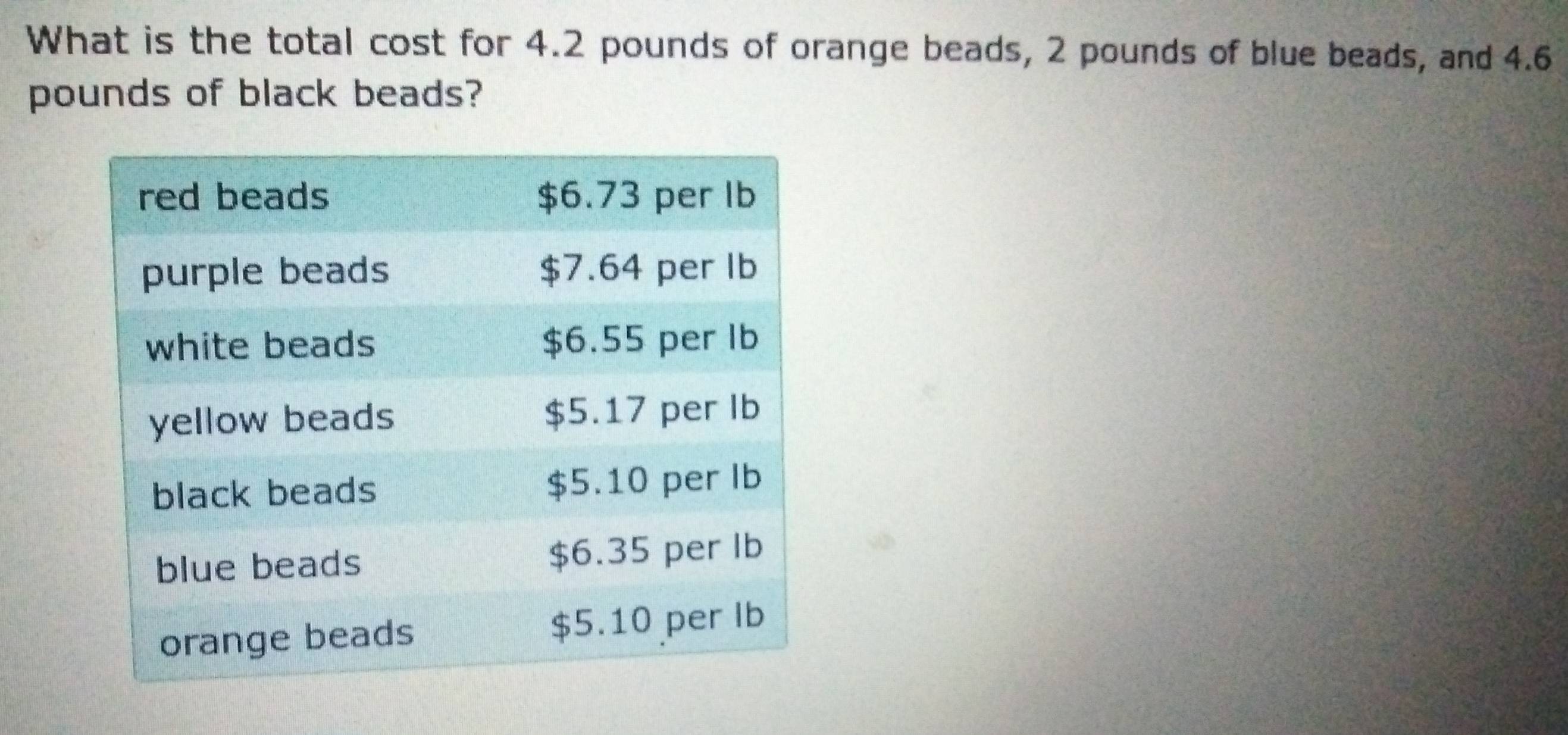 What is the total cost for 4.2 pounds of orange beads, 2 pounds of blue beads, and 4.6
pounds of black beads?