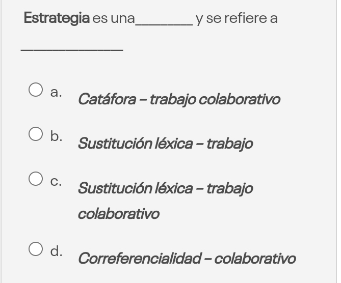 Estrategia es una_ y se refiere a
_
a. Catáfora - trabajo colaborativo
b. Sustitución léxica - trabajo
C. Sustitución léxica - trabajo
colaborativo
d. Correferencialidad - colaborativo