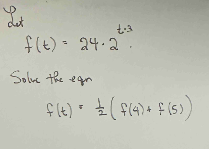 dot
f(t)=24.2^(t-3). 
Solve the ean
f(t)= 1/2 (f(4)+f(5))