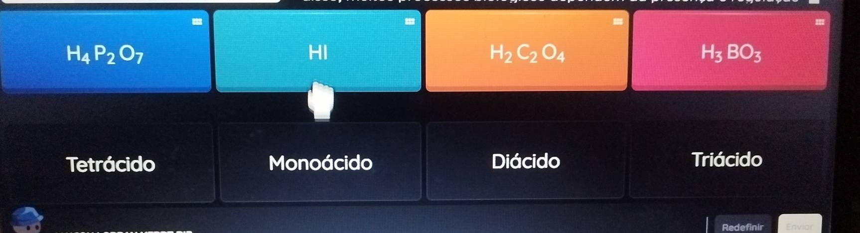 H_4P_2O_7
HI
H_2C_2O_4
H_3BO_3
Tetrácido Monoácido Diácido Triácido
Redefinir Enviar