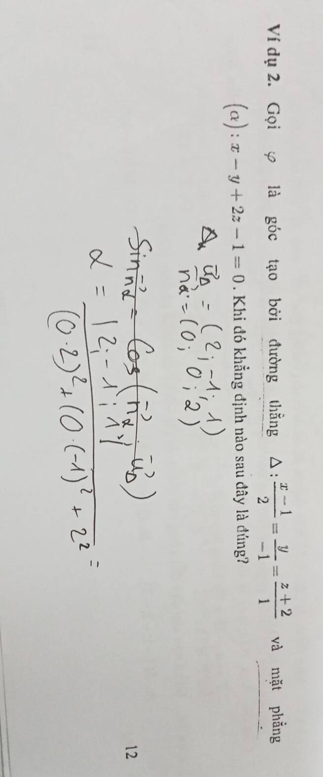 Ví dụ 2. Gọi φ là góc tạo bởi đường thẳng △ :  (x-1)/2 = y/-1 = (z+2)/1  và mặt phẳng
(a): x-y+2z-1=0. Khi đó khẳng định nào sau đây là đúng?
12