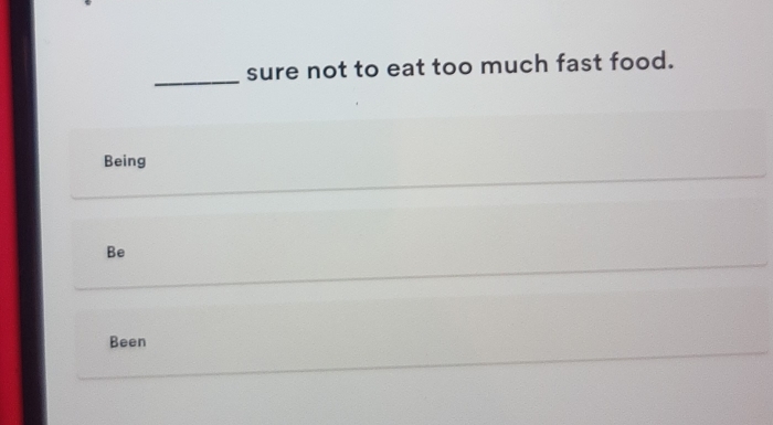 sure not to eat too much fast food. 
Being 
Be 
Been