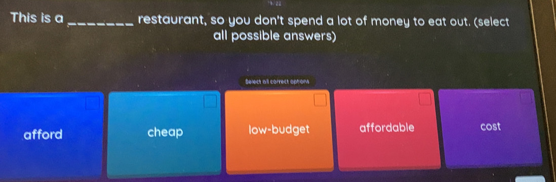 This is a _restaurant, so you don't spend a lot of money to eat out. (select
all possible answers)
Select all correct options
afford cheap low-budget affordable cost