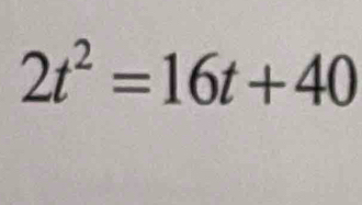 2t^2=16t+40