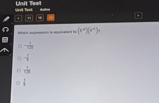 Unit Test
Unit Test Active
4 12 13
Which expression is equivalent to (6^(-2))(5^(-4)) ?
- 1/125 
- 1/5 
 1/125 
 1/5 