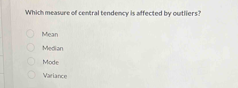 Which measure of central tendency is affected by outliers?
Mean
Median
Mode
Variance