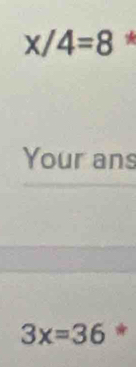 x/4=8 * 
Your ans
3x=36 *