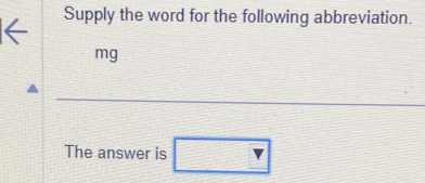 ← Supply the word for the following abbreviation.
mg
_ 
The answer is □