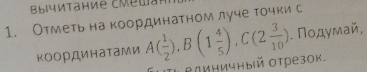 Отметь накоординатном луче точки с 
координатами A( 1/2 ), B(1 4/5 ), C(2 3/10 ). Ποдγмай, 
IΤι Βдиничный отрезок.