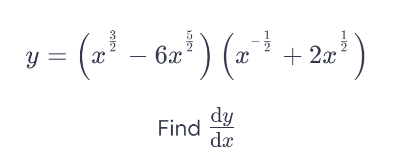 y=(x^(frac 3)2-6x^(frac 5)2)(x^(-frac 1)2+2x^(frac 1)2)
Find  dy/dx 