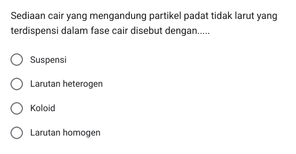 Sediaan cair yang mengandung partikel padat tidak larut yang
terdispensi dalam fase cair disebut dengan.....
Suspensi
Larutan heterogen
Koloid
Larutan homogen