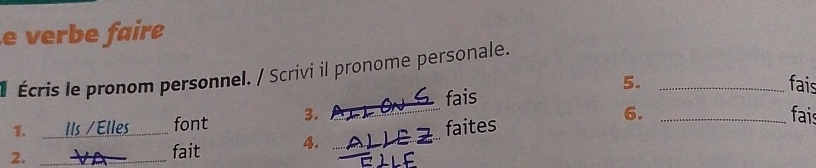 verbe faire 
* Écris le pronom personnel. / Scrivi il pronome personale. 
5. _fais 
_ 
fais 
6. 
1. * / Élles font 3. _fais 
2. ___faites 
fait 4.