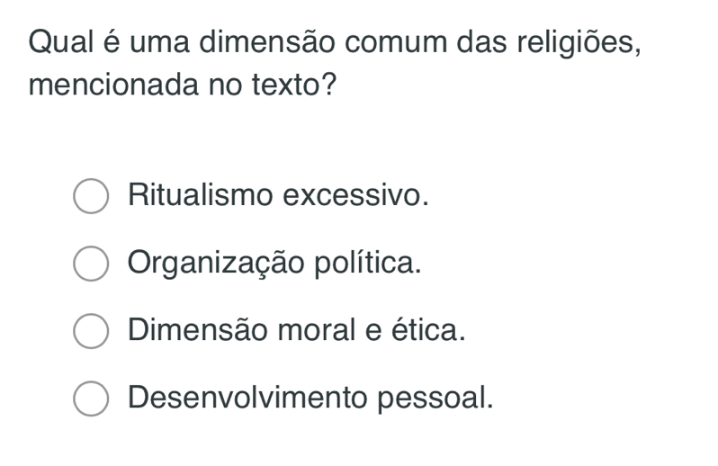 Qual é uma dimensão comum das religiões,
mencionada no texto?
Ritualismo excessivo.
Organização política.
Dimensão moral e ética.
Desenvolvimento pessoal.