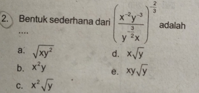 Bentuk sederhana dari (frac x^(-2)y^(-3)y^(-frac 3)2x)^- 2/3  adalah
…
a. sqrt(xy^2) xsqrt(y)
d.
b. x^2y
e. xysqrt(y)
C. x^2sqrt(y)