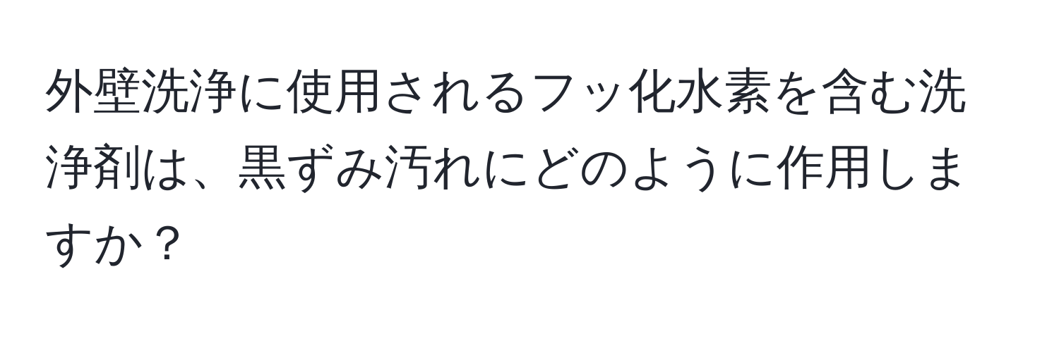 外壁洗浄に使用されるフッ化水素を含む洗浄剤は、黒ずみ汚れにどのように作用しますか？