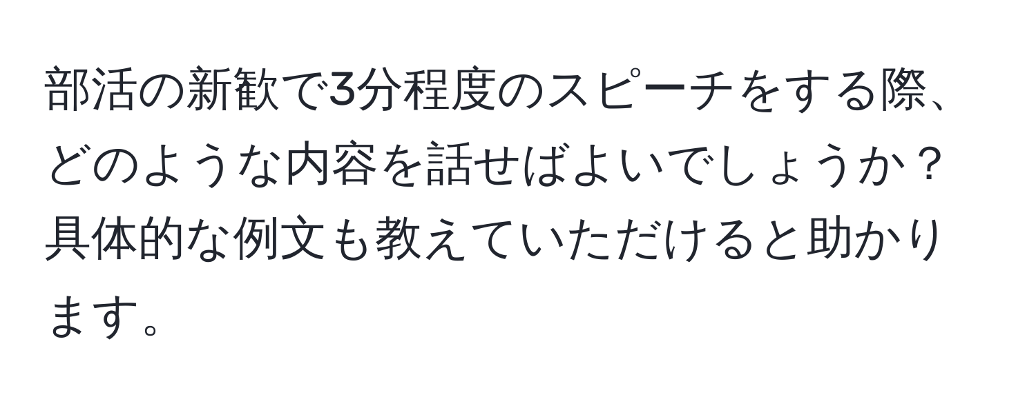 部活の新歓で3分程度のスピーチをする際、どのような内容を話せばよいでしょうか？具体的な例文も教えていただけると助かります。