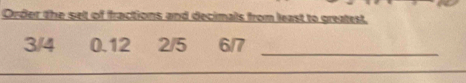 Order the set of fractions and decimals from least to greatest.
_
3/4 0.12 2/5 6/7