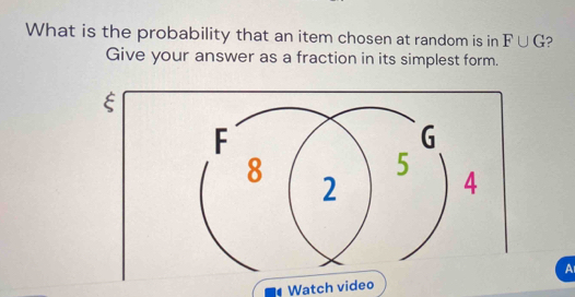 What is the probability that an item chosen at random is in F∪ G
Give your answer as a fraction in its simplest form. 
ξ 
A 
Watch video