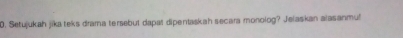 Setujukah jika teks drama tersebut dapat dipentaskah secara monolog? Jelaskan alasanmu!