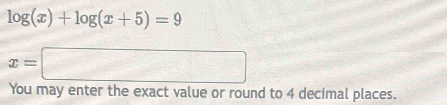 log (x)+log (x+5)=9
x=□
You may enter the exact value or round to 4 decimal places.