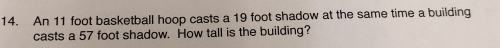 An 11 foot basketball hoop casts a 19 foot shadow at the same time a building 
casts a 57 foot shadow. How tall is the building?