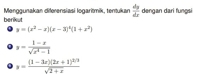 Menggunakan diferensiasi logaritmik, tentukan  dy/dx  dengan dari fungsi 
berikut 
a y=(x^2-x)(x-3)^4(1+x^2)
y= (1-x)/sqrt(x^4-1) 
o y=frac (1-3x)(2x+1)^2/3sqrt(2+x)