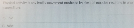 Physical activity is any bodily movement produced by skeletal muscles resulting in ener
expenditure.
True
False