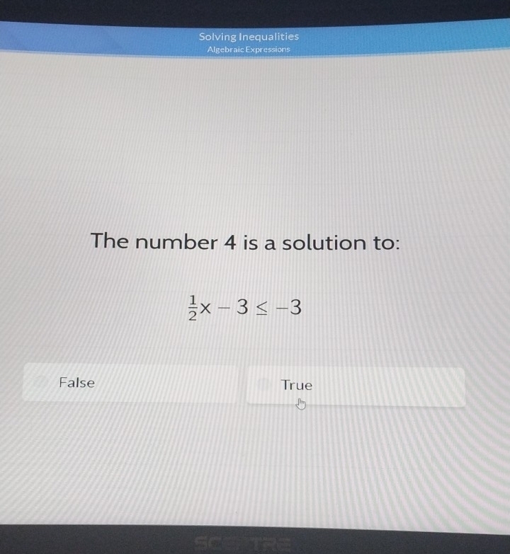 Solving Inequalities
Algebraic Expressions
The number 4 is a solution to:
 1/2 x-3≤ -3
False True