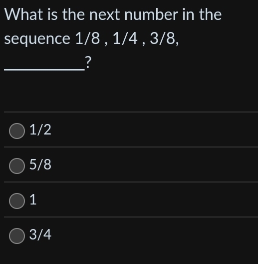 What is the next number in the
sequence 1/8 , 1/4 , 3/8,
_?
_
1/2
5/8
1
3/4