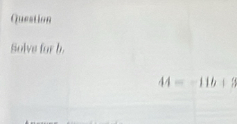 Question 
Solve for b.
44=-11b+3