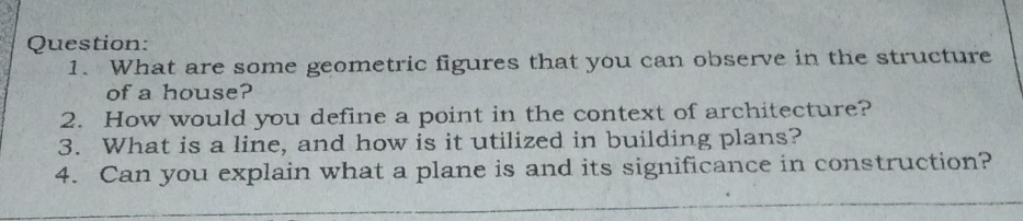 What are some geometric figures that you can observe in the structure 
of a house? 
2. How would you define a point in the context of architecture? 
3. What is a line, and how is it utilized in building plans? 
4. Can you explain what a plane is and its significance in construction?