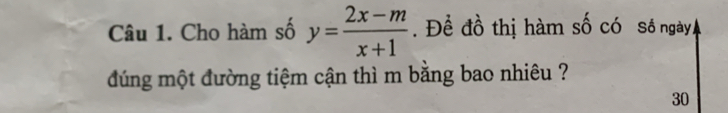 Cho hàm số y= (2x-m)/x+1 . Để đồ thị hàm số có Số ngày 
úng một đường tiệm cận thì m bằng bao nhiêu ?
30