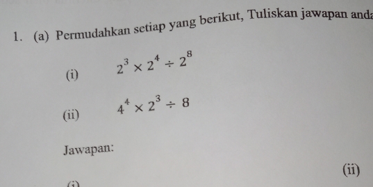 Permudahkan setiap yang berikut, Tuliskan jawapan and 
(i) 2^3* 2^4/ 2^8
(ii) 4^4* 2^3/ 8
Jawapan: 
(ii) 
()