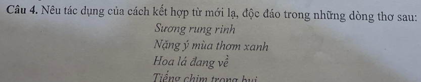 Nêu tác dụng của cách kết hợp từ mới lạ, độc đáo trong những dòng thơ sau:
Sương rung rinh
Nặng ý mùa thơm xanh
Hoa lá đang về
Tiếng chim trong bui