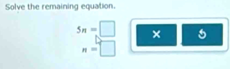 Solve the remaining equation.
5n=[ □ ×
n=