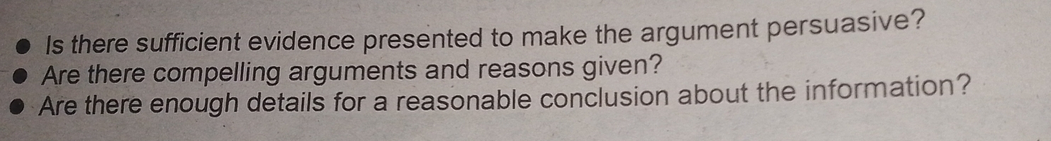 Is there sufficient evidence presented to make the argument persuasive? 
Are there compelling arguments and reasons given? 
Are there enough details for a reasonable conclusion about the information?