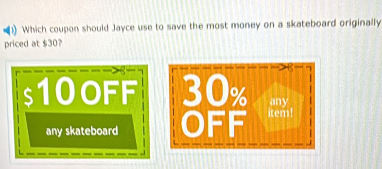 ) Which coupon should Jayce use to save the most money on a skateboard originally
priced at $30?
$10oFF
any skateboard