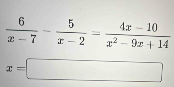  6/x-7 - 5/x-2 = (4x-10)/x^2-9x+14 
x=□