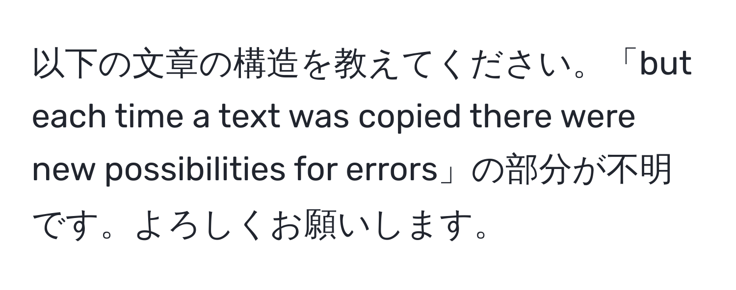 以下の文章の構造を教えてください。「but each time a text was copied there were new possibilities for errors」の部分が不明です。よろしくお願いします。