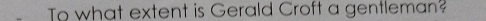 To what extent is Gerald Croft a gentleman?