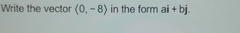 Write the vector langle 0,-8rangle in the form ai+bj.