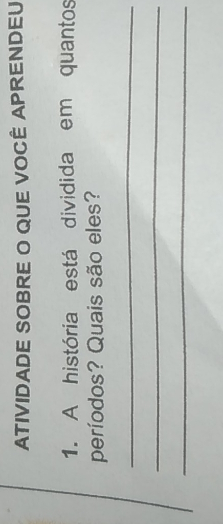 ATIVIDADE SOBRE O QUE VOCÊ APRENDEU 
1. A história está dividida em quantos 
períodos? Quais são eles? 
_ 
_ 
_