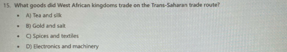 What goods did West African kingdoms trade on the Trans-Saharan trade route?
A) Tea and silk
B) Gold and sait
C) Spices and textiles
D) Electronics and machinery