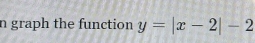 graph the function y=|x-2|-2