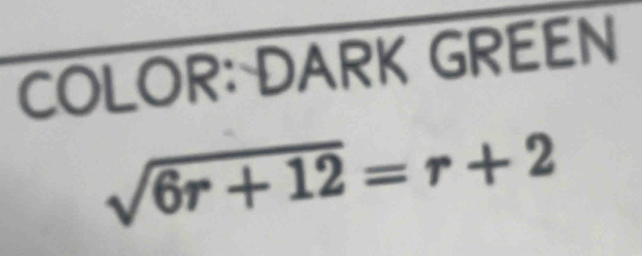 COLOR: DARK GREEN
sqrt(6r+12)=r+2