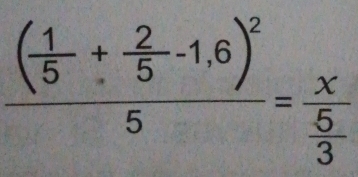 frac ( 1/5 + 2/5 -1.6)^25=frac x 5/3 