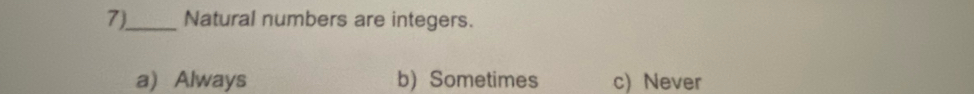 7)_ Natural numbers are integers.
a Always b) Sometimes c) Never